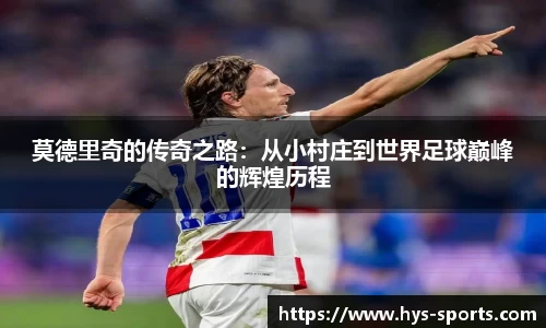 莫德里奇的传奇之路：从小村庄到世界足球巅峰的辉煌历程