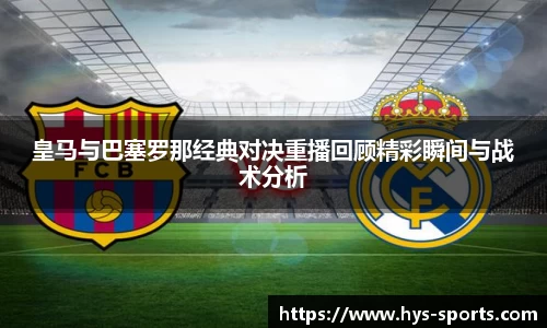皇马与巴塞罗那经典对决重播回顾精彩瞬间与战术分析